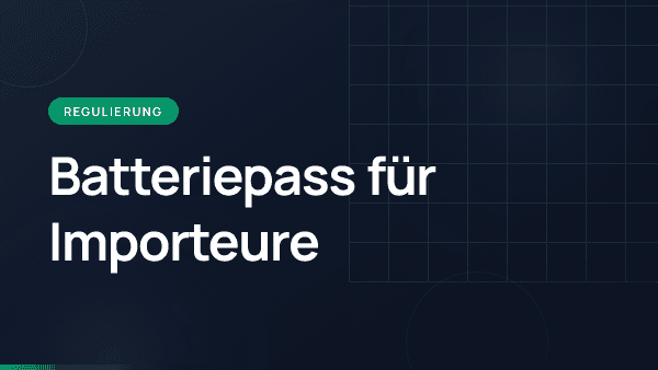 Batteriepass für Importeure: Ihre Pflichten ab 2027